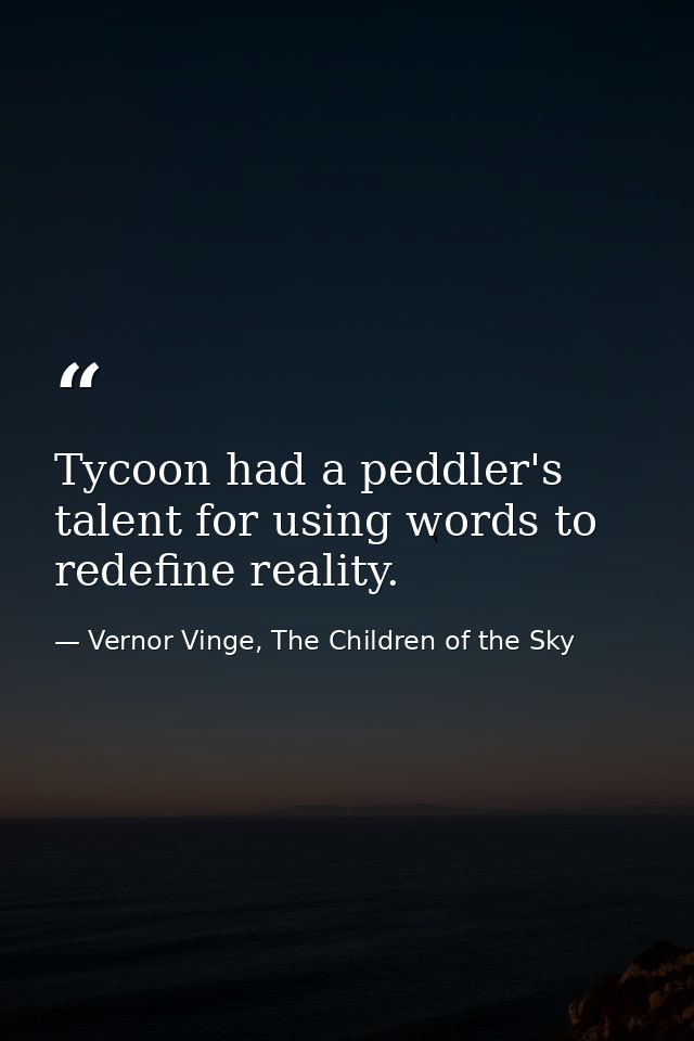 Tycoon had a peddler's talent for using words to redefine reality. — Vernor Vinge, The Children of the Sky