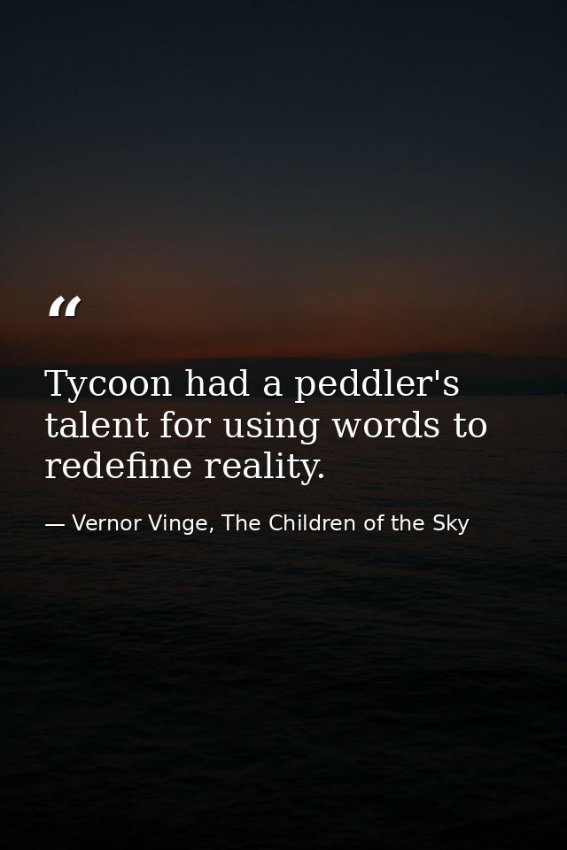 Tycoon had a peddler's talent for using words to redefine reality. — Vernor Vinge, The Children of the Sky
