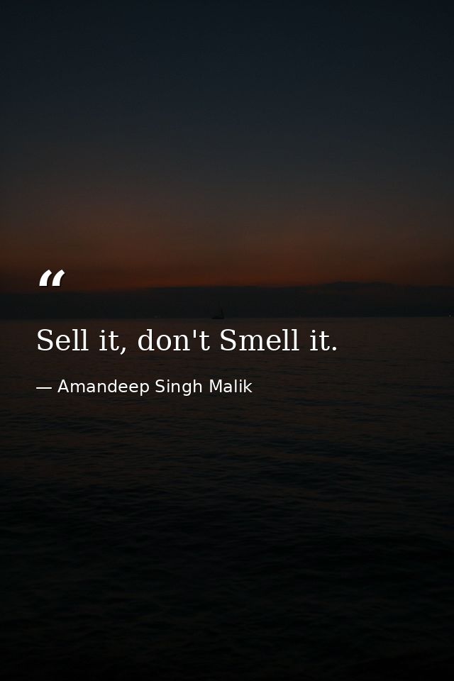 Sell it, don't Smell it. — Amandeep Singh Malik