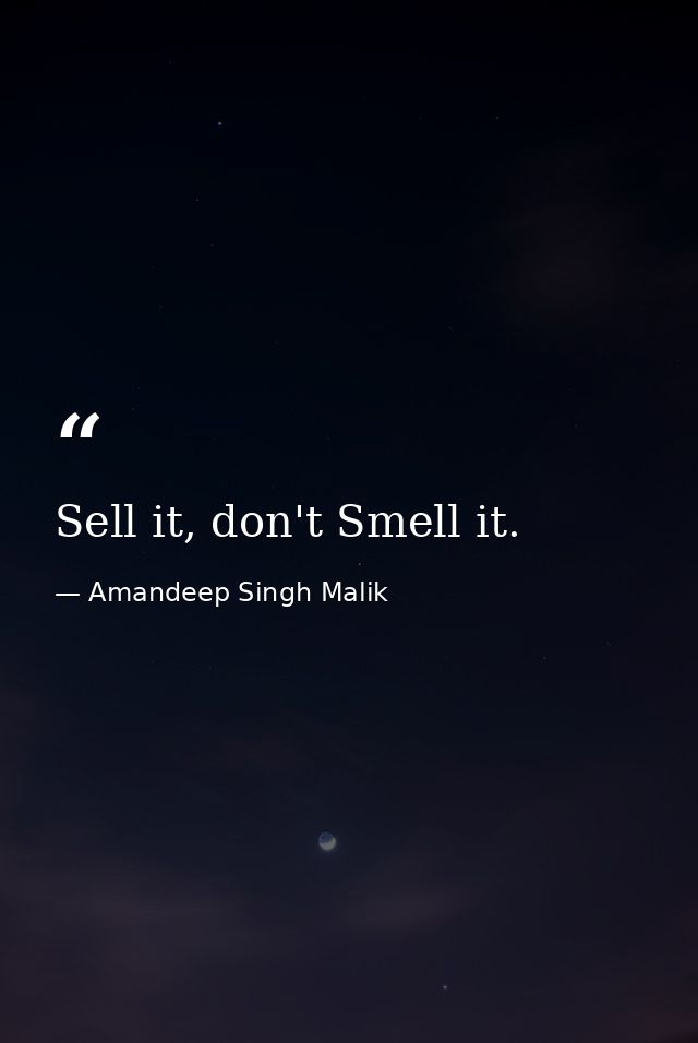 Sell it, don't Smell it. — Amandeep Singh Malik