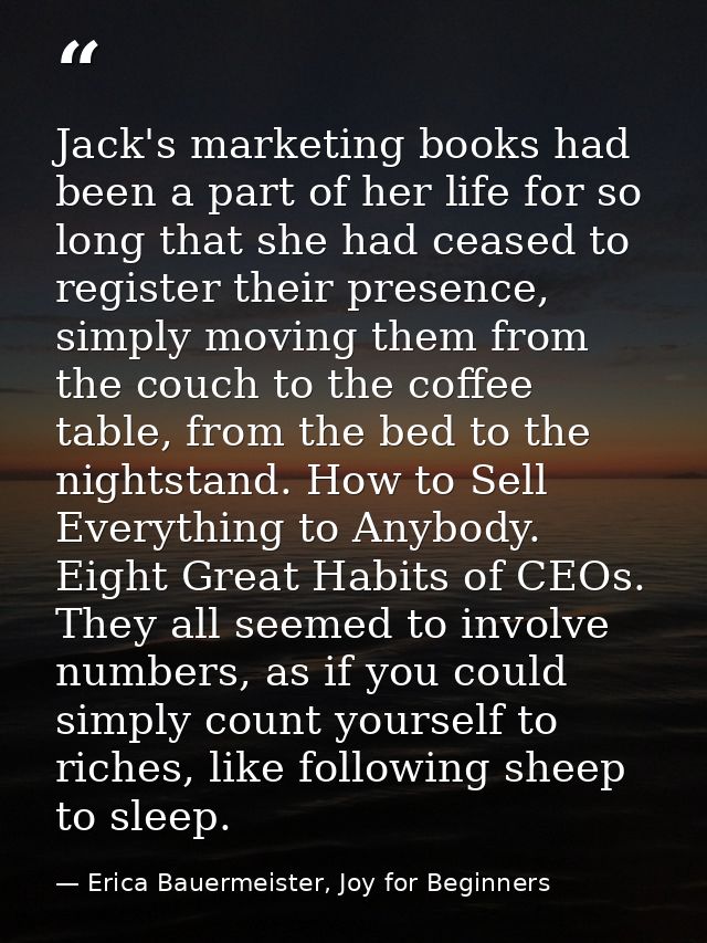 Jack's marketing books had been a part of her life for so long that she had ceased to register their presence, simply mo — Erica Bauermeister, Joy for Beginners