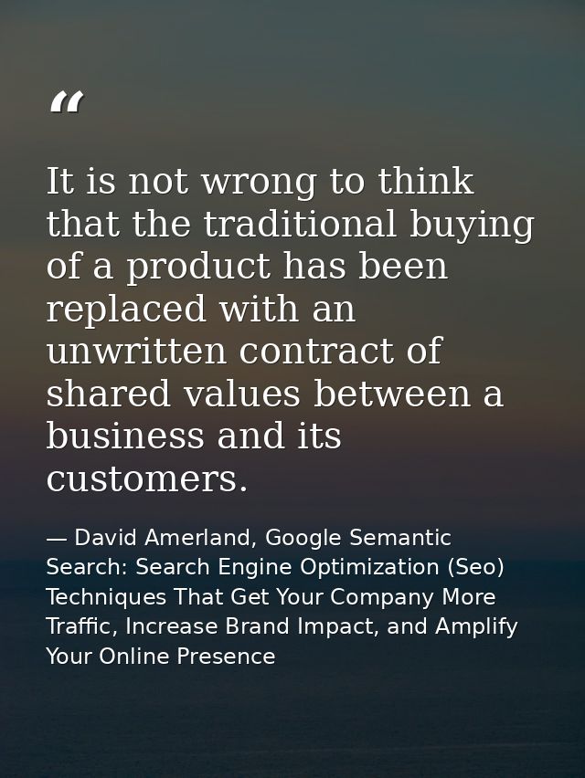 It is not wrong to think that the traditional buying of a product has been replaced with an unwritten contract of shared — David Amerland, Google Semantic Search: Search Engine Optimization (Seo) Techniques That Get Your Company More Traffic, Increase Brand Impact, and Amplify Your Online Presence