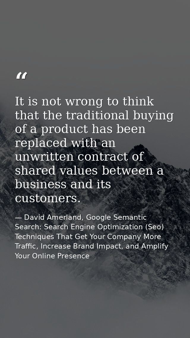 It is not wrong to think that the traditional buying of a product has been replaced with an unwritten contract of shared — David Amerland, Google Semantic Search: Search Engine Optimization (Seo) Techniques That Get Your Company More Traffic, Increase Brand Impact, and Amplify Your Online Presence