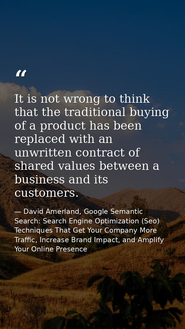 It is not wrong to think that the traditional buying of a product has been replaced with an unwritten contract of shared — David Amerland, Google Semantic Search: Search Engine Optimization (Seo) Techniques That Get Your Company More Traffic, Increase Brand Impact, and Amplify Your Online Presence