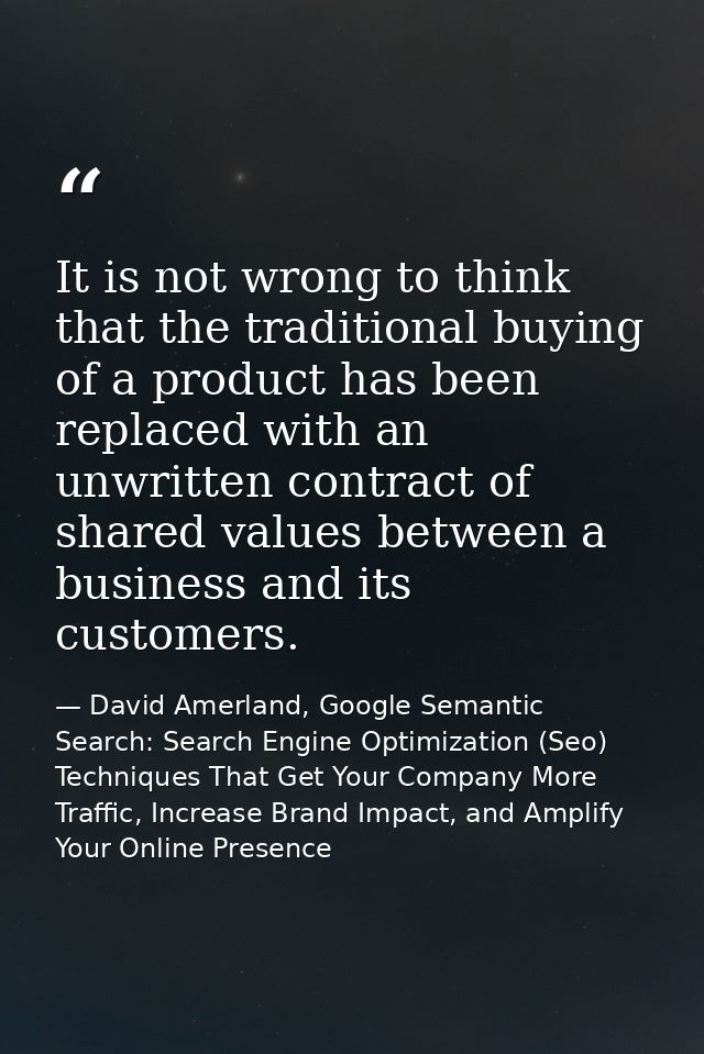 It is not wrong to think that the traditional buying of a product has been replaced with an unwritten contract of shared — David Amerland, Google Semantic Search: Search Engine Optimization (Seo) Techniques That Get Your Company More Traffic, Increase Brand Impact, and Amplify Your Online Presence