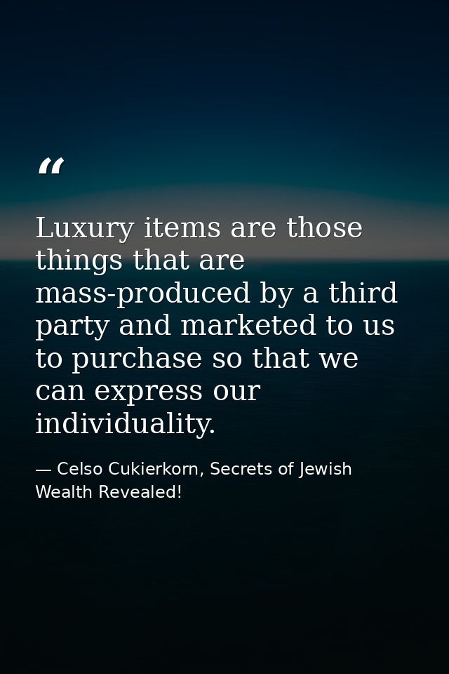 Luxury items are those things that are mass-produced by a third party and marketed to us to purchase so that we can expr — Celso Cukierkorn, Secrets of Jewish Wealth Revealed!