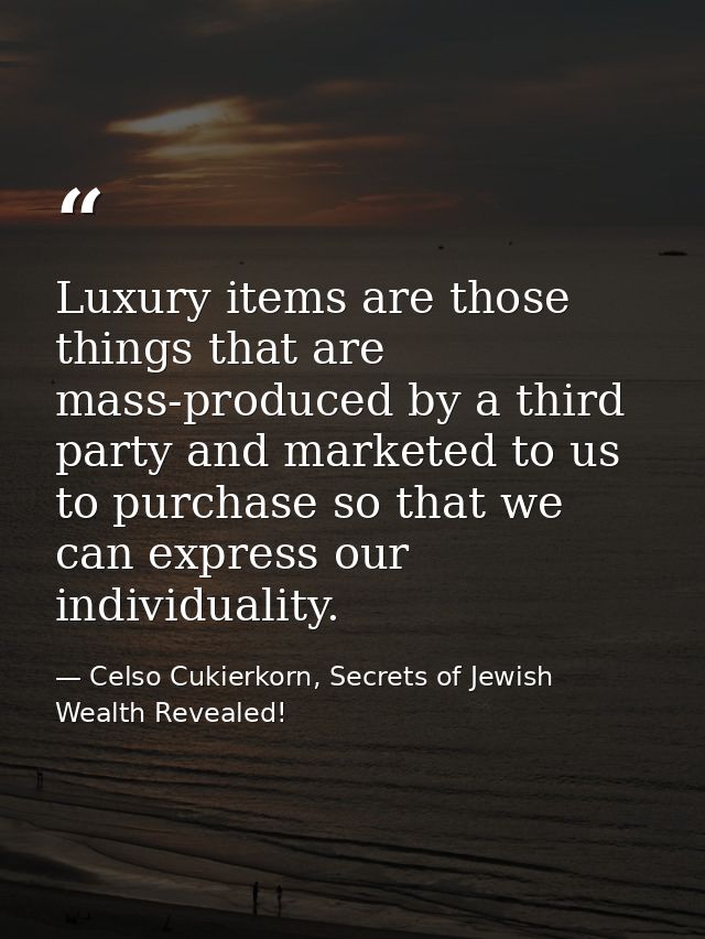 Luxury items are those things that are mass-produced by a third party and marketed to us to purchase so that we can expr — Celso Cukierkorn, Secrets of Jewish Wealth Revealed!