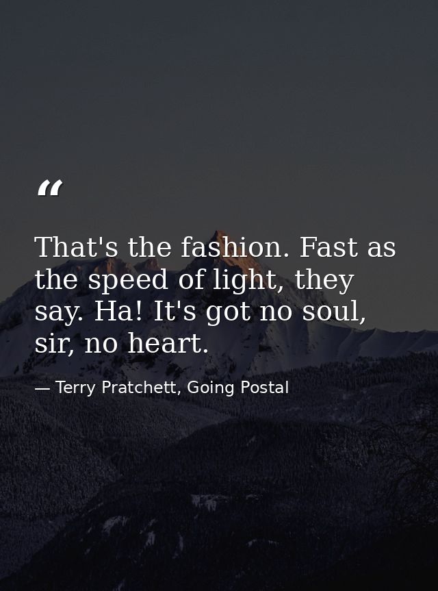 That's the fashion. Fast as the speed of light, they say. Ha! It's got no soul, sir, no heart. — Terry Pratchett, Going Postal