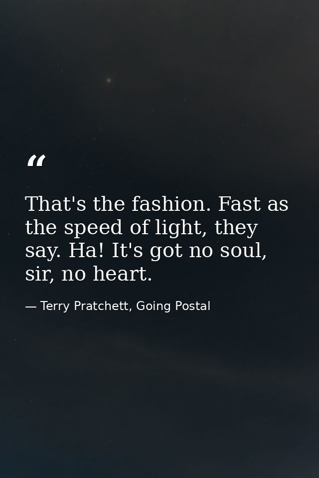 That's the fashion. Fast as the speed of light, they say. Ha! It's got no soul, sir, no heart. — Terry Pratchett, Going Postal