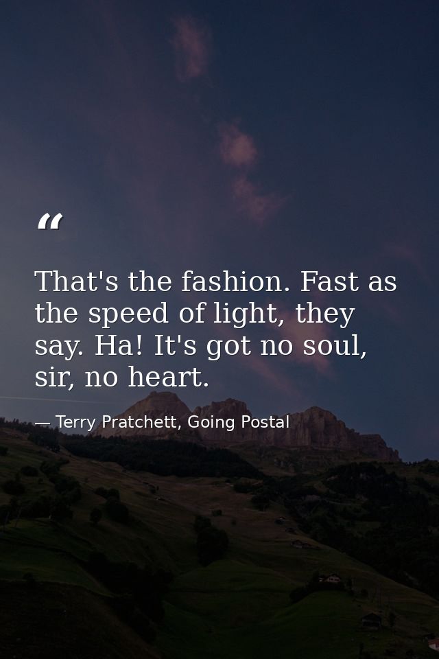 That's the fashion. Fast as the speed of light, they say. Ha! It's got no soul, sir, no heart. — Terry Pratchett, Going Postal