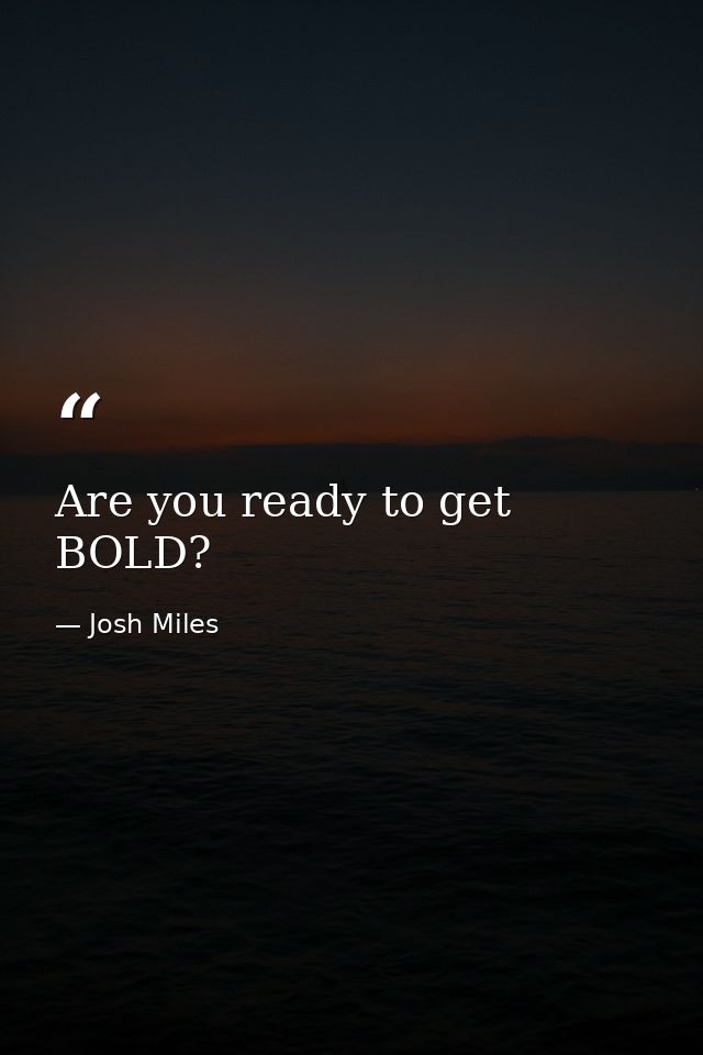 Are you ready to get BOLD? — Josh Miles