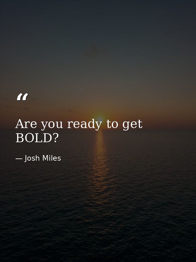Are you ready to get BOLD? — Josh Miles