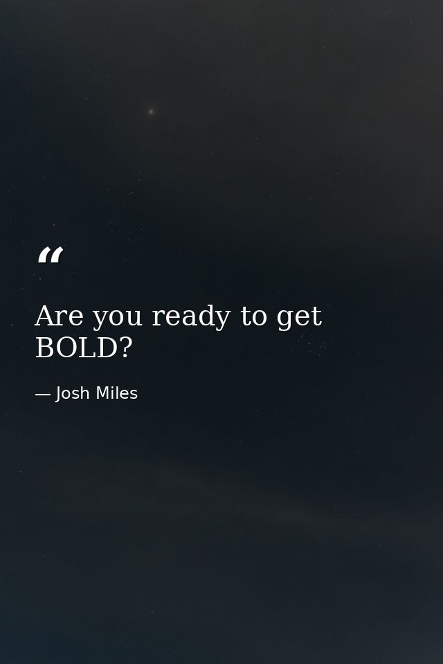 Are you ready to get BOLD? — Josh Miles