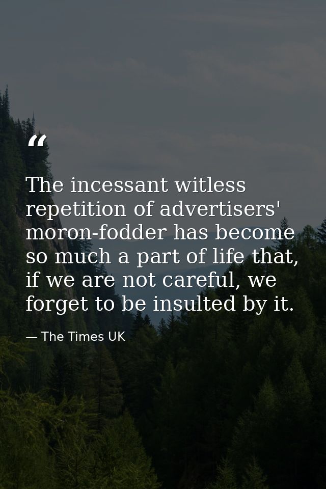 The incessant witless repetition of advertisers' moron-fodder has become so much a part of life that, if we are not care — The Times UK