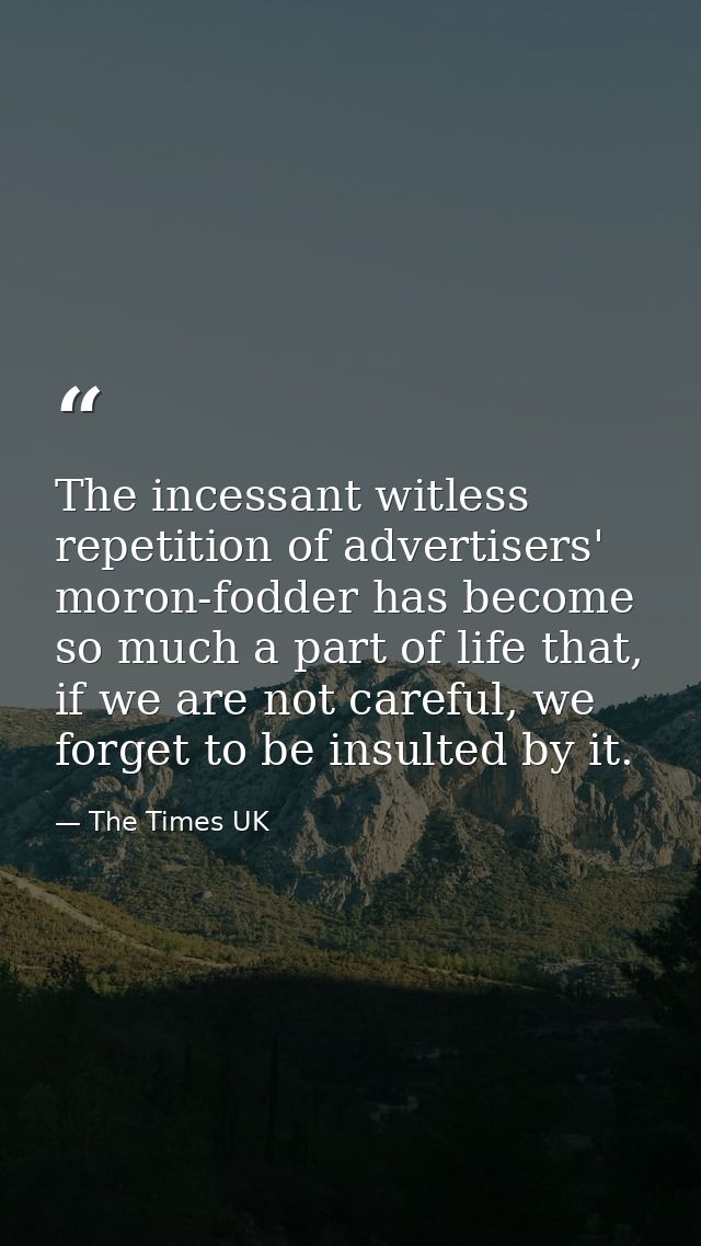 The incessant witless repetition of advertisers' moron-fodder has become so much a part of life that, if we are not care — The Times UK