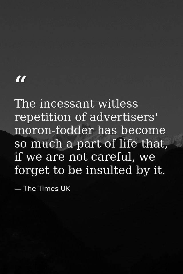 The incessant witless repetition of advertisers' moron-fodder has become so much a part of life that, if we are not care — The Times UK