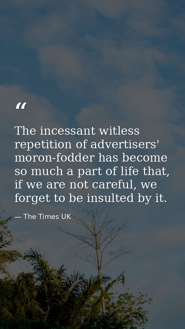 The incessant witless repetition of advertisers' moron-fodder has become so much a part of life that, if we are not care — The Times UK