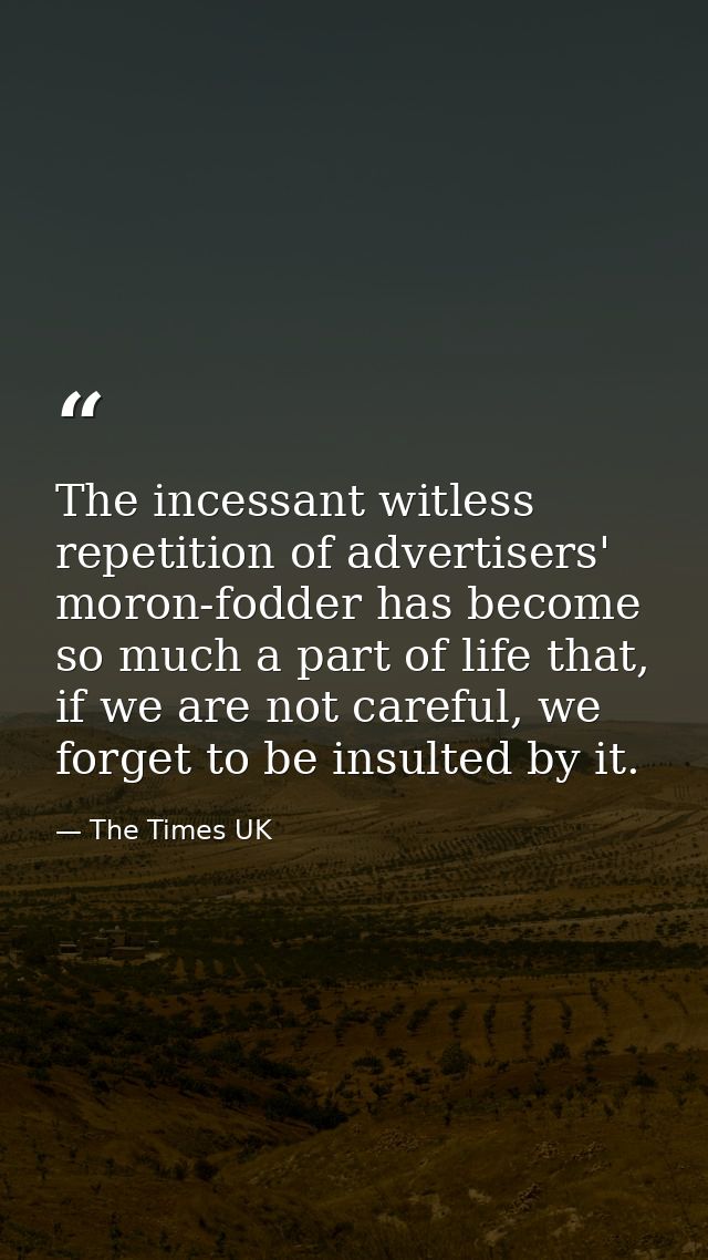 The incessant witless repetition of advertisers' moron-fodder has become so much a part of life that, if we are not care — The Times UK