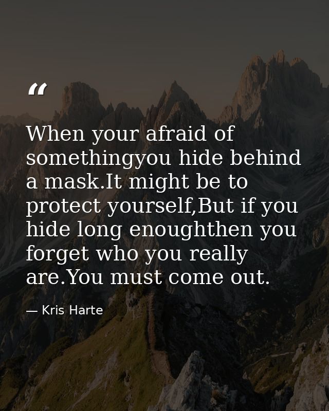 When your afraid of somethingyou hide behind a mask.It might be to protect yourself,But if you hide long enoughthen you  — Kris Harte