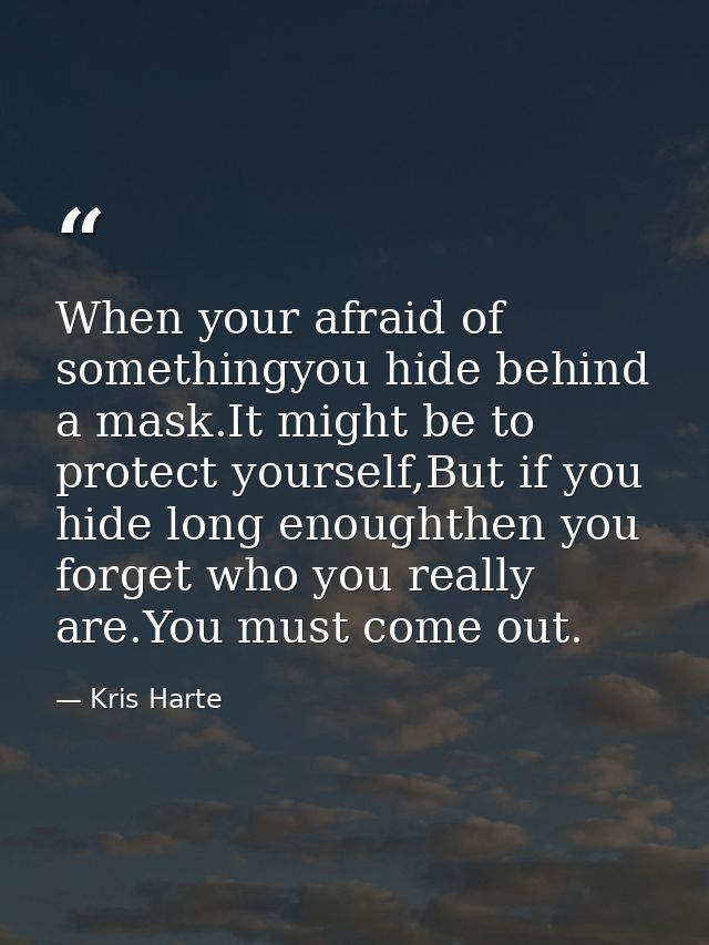 When your afraid of somethingyou hide behind a mask.It might be to protect yourself,But if you hide long enoughthen you  — Kris Harte