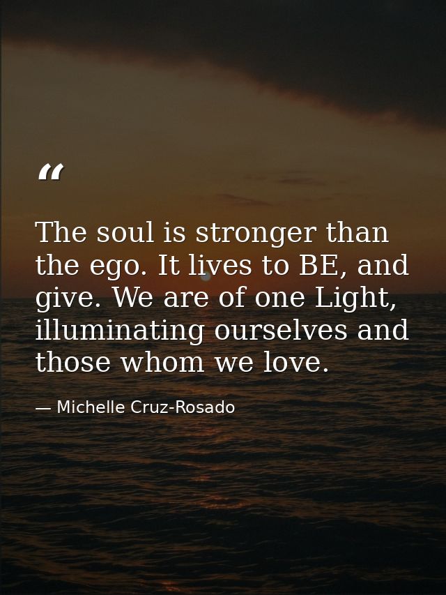 The soul is stronger than the ego. It lives to BE, and give. We are of one Light, illuminating ourselves and those whom  — Michelle Cruz-Rosado