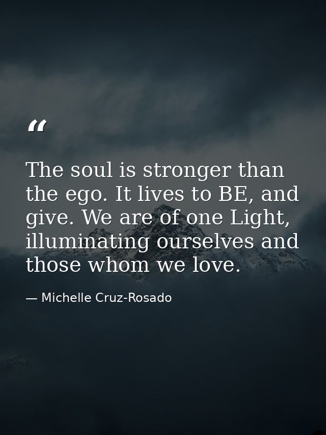 The soul is stronger than the ego. It lives to BE, and give. We are of one Light, illuminating ourselves and those whom  — Michelle Cruz-Rosado