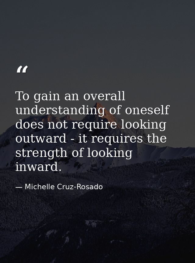 To gain an overall understanding of oneself does not require looking outward - it requires the strength of looking inwar — Michelle Cruz-Rosado