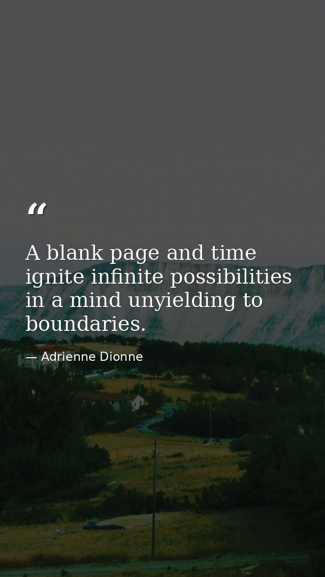 A blank page and time ignite infinite possibilities in a mind unyielding to boundaries. — Adrienne Dionne