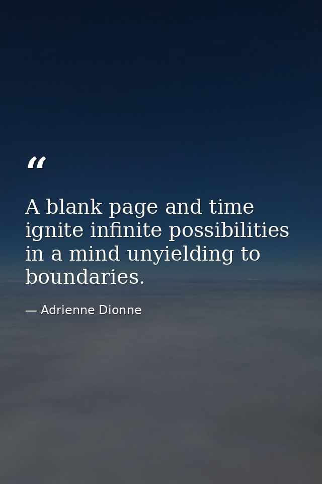 A blank page and time ignite infinite possibilities in a mind unyielding to boundaries. — Adrienne Dionne