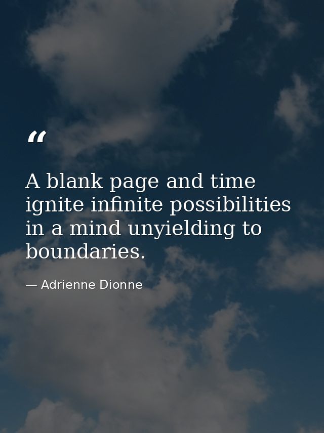 A blank page and time ignite infinite possibilities in a mind unyielding to boundaries. — Adrienne Dionne