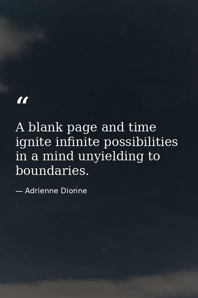 A blank page and time ignite infinite possibilities in a mind unyielding to boundaries. — Adrienne Dionne