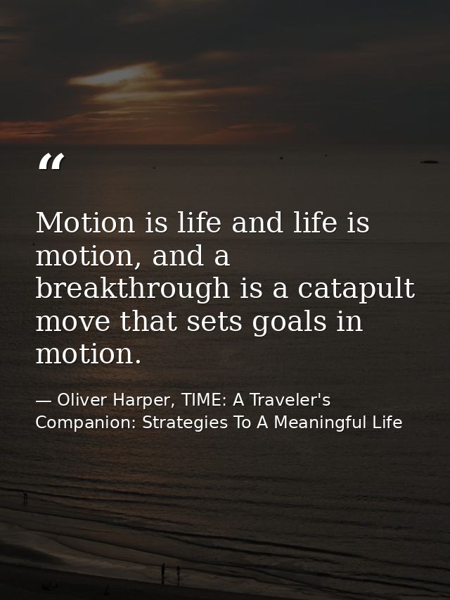 Motion is life and life is motion, and a breakthrough is a catapult move that sets goals in motion. — Oliver Harper, TIME: A Traveler's Companion: Strategies To A Meaningful Life