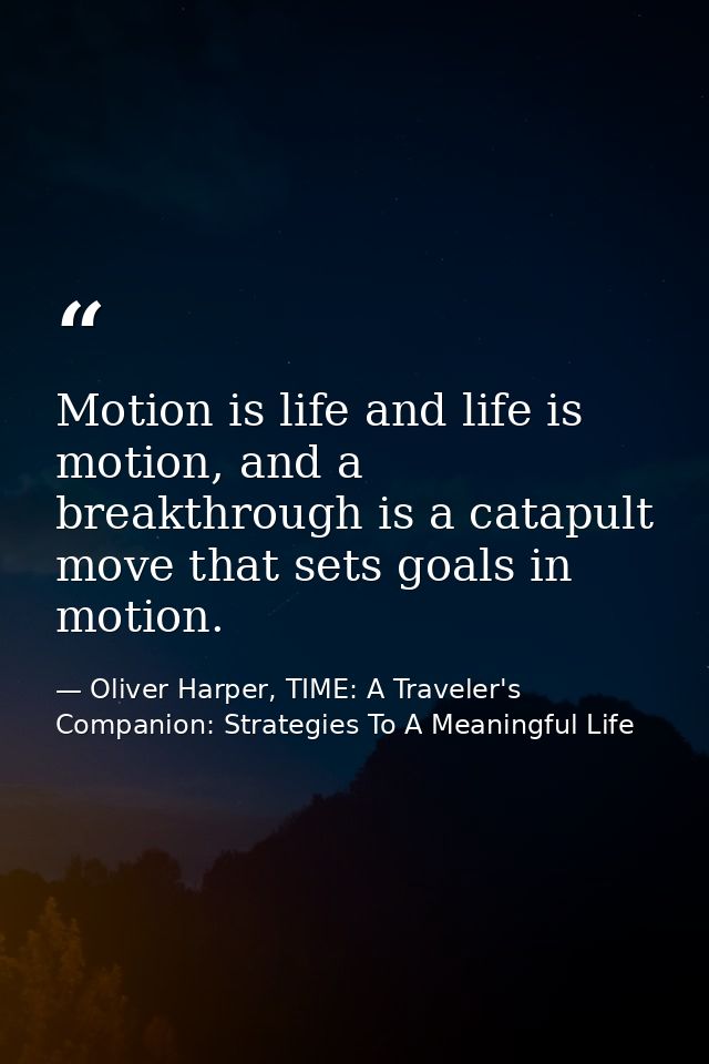 Motion is life and life is motion, and a breakthrough is a catapult move that sets goals in motion. — Oliver Harper, TIME: A Traveler's Companion: Strategies To A Meaningful Life
