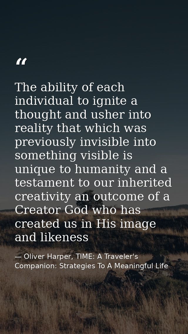 The ability of each individual to ignite a thought and usher into reality that which was previously invisible into somet — Oliver Harper, TIME: A Traveler's Companion: Strategies To A Meaningful Life
