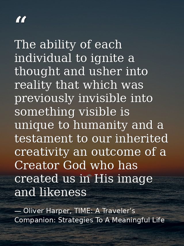 The ability of each individual to ignite a thought and usher into reality that which was previously invisible into somet — Oliver Harper, TIME: A Traveler's Companion: Strategies To A Meaningful Life