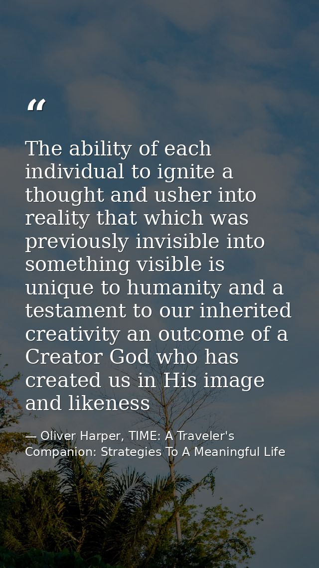 The ability of each individual to ignite a thought and usher into reality that which was previously invisible into somet — Oliver Harper, TIME: A Traveler's Companion: Strategies To A Meaningful Life
