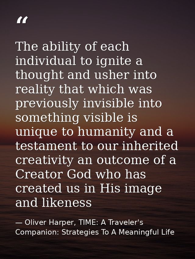 The ability of each individual to ignite a thought and usher into reality that which was previously invisible into somet — Oliver Harper, TIME: A Traveler's Companion: Strategies To A Meaningful Life