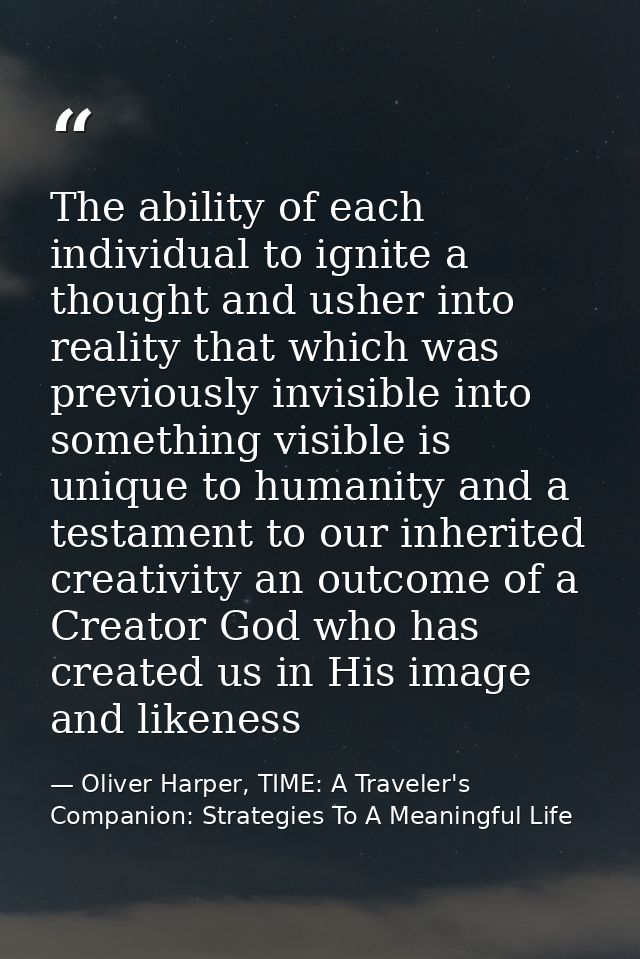 The ability of each individual to ignite a thought and usher into reality that which was previously invisible into somet — Oliver Harper, TIME: A Traveler's Companion: Strategies To A Meaningful Life