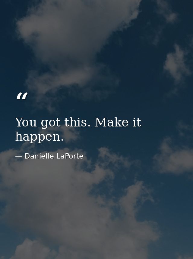 You got this. Make it happen. — Danielle LaPorte
