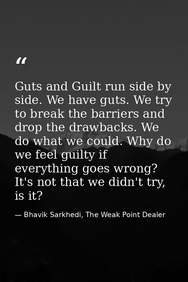 Guts and Guilt run side by side. We have guts. We try to break the barriers and drop the drawbacks. We do what we could. — Bhavik Sarkhedi, The Weak Point Dealer