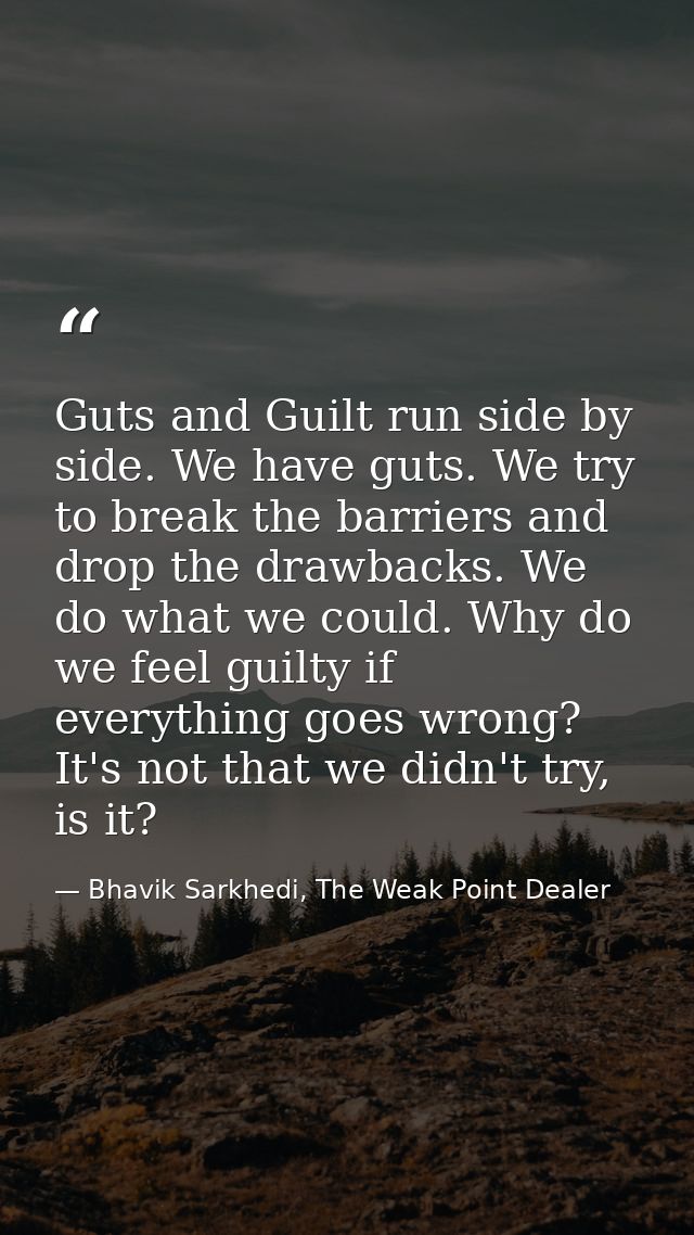 Guts and Guilt run side by side. We have guts. We try to break the barriers and drop the drawbacks. We do what we could. — Bhavik Sarkhedi, The Weak Point Dealer