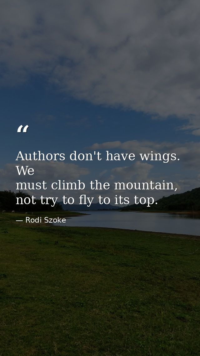 Authors don't have wings. We must climb the mountain, not try to fly to its top. — Rodi Szoke