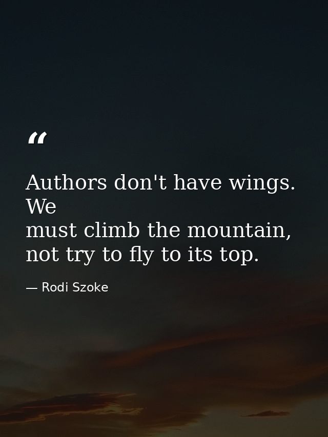 Authors don't have wings. We must climb the mountain, not try to fly to its top. — Rodi Szoke