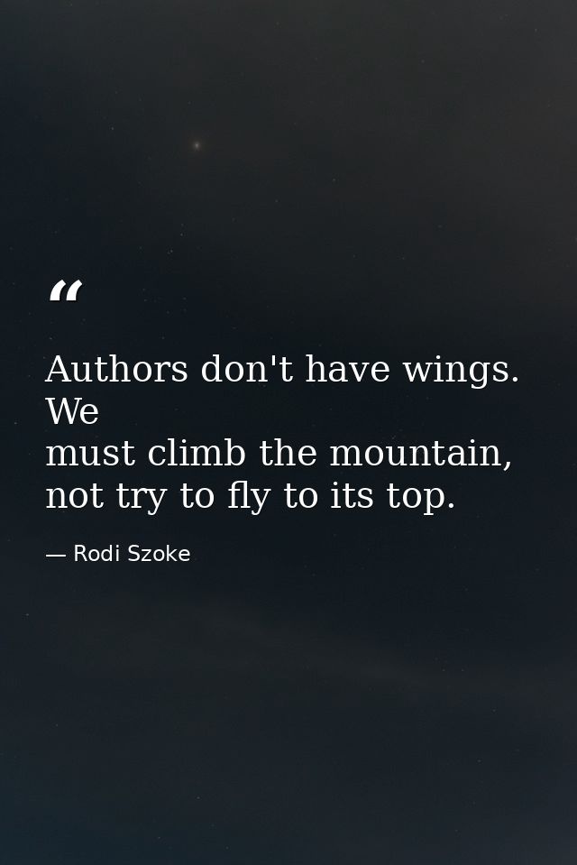 Authors don't have wings. We must climb the mountain, not try to fly to its top. — Rodi Szoke