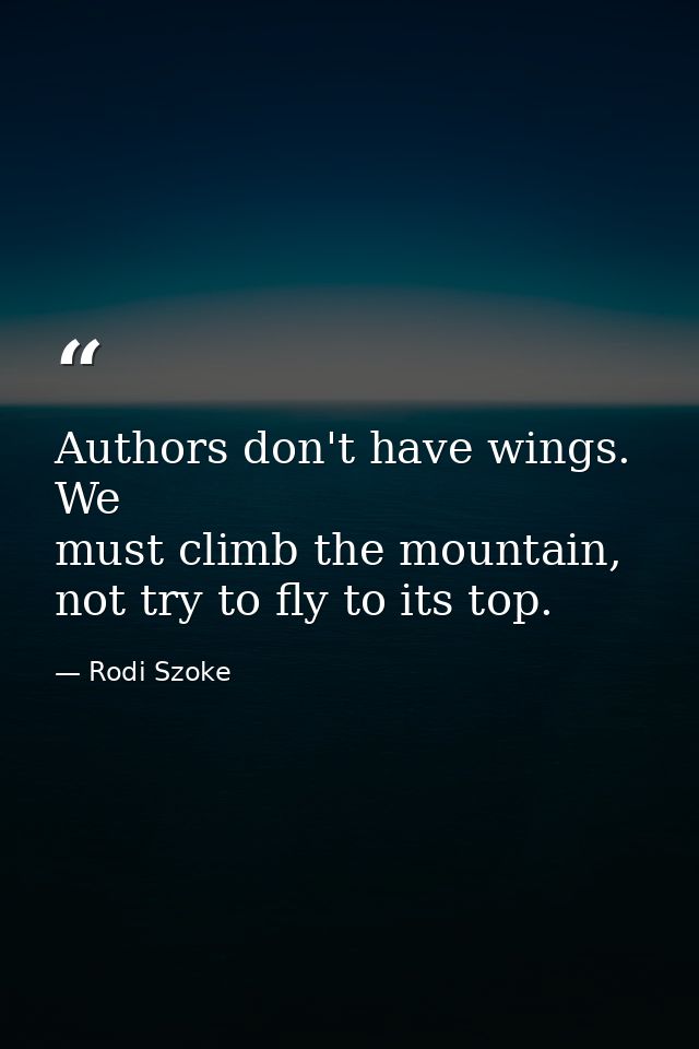 Authors don't have wings. We must climb the mountain, not try to fly to its top. — Rodi Szoke