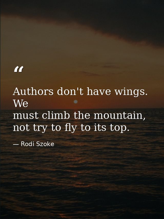 Authors don't have wings. We must climb the mountain, not try to fly to its top. — Rodi Szoke