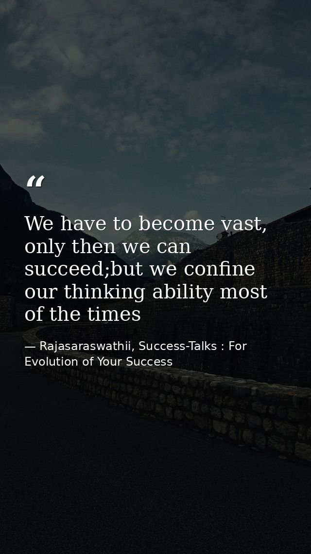 We have to become vast, only then we can succeed;but we confine our thinking ability most of the times — Rajasaraswathii, Success-Talks : For Evolution of Your Success