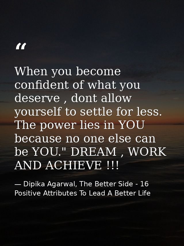 When you become confident of what you deserve , dont allow yourself to settle for less. The power lies in YOU because no — Dipika Agarwal, The Better Side - 16 Positive Attributes To Lead A Better Life