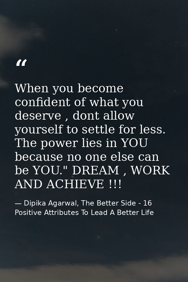 When you become confident of what you deserve , dont allow yourself to settle for less. The power lies in YOU because no — Dipika Agarwal, The Better Side - 16 Positive Attributes To Lead A Better Life