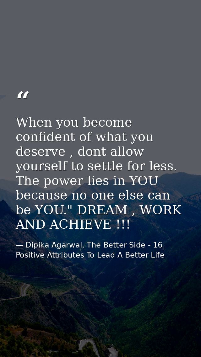 When you become confident of what you deserve , dont allow yourself to settle for less. The power lies in YOU because no — Dipika Agarwal, The Better Side - 16 Positive Attributes To Lead A Better Life